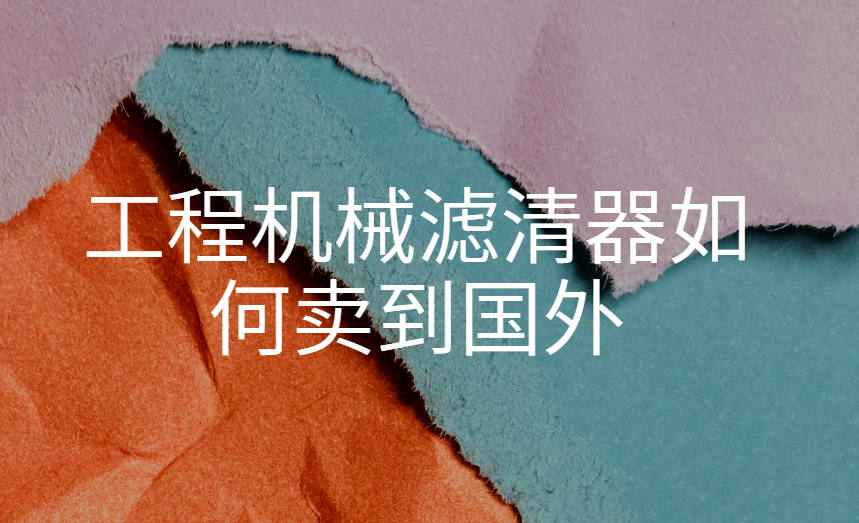 工程機械濾清器如何賣到國外