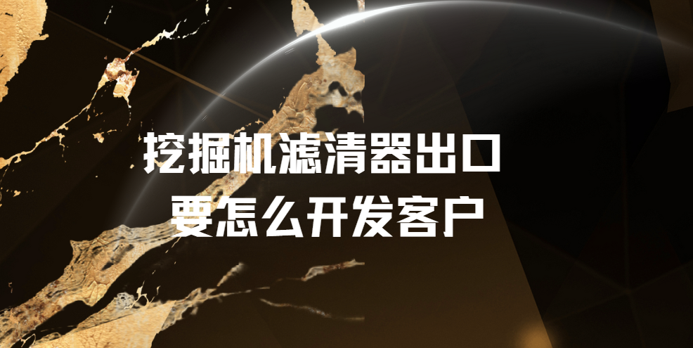 挖掘機濾清器出口要怎么開發(fā)客戶